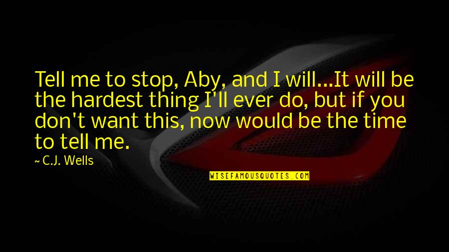 Hardest Thing In Love Quotes By C.J. Wells: Tell me to stop, Aby, and I will...It