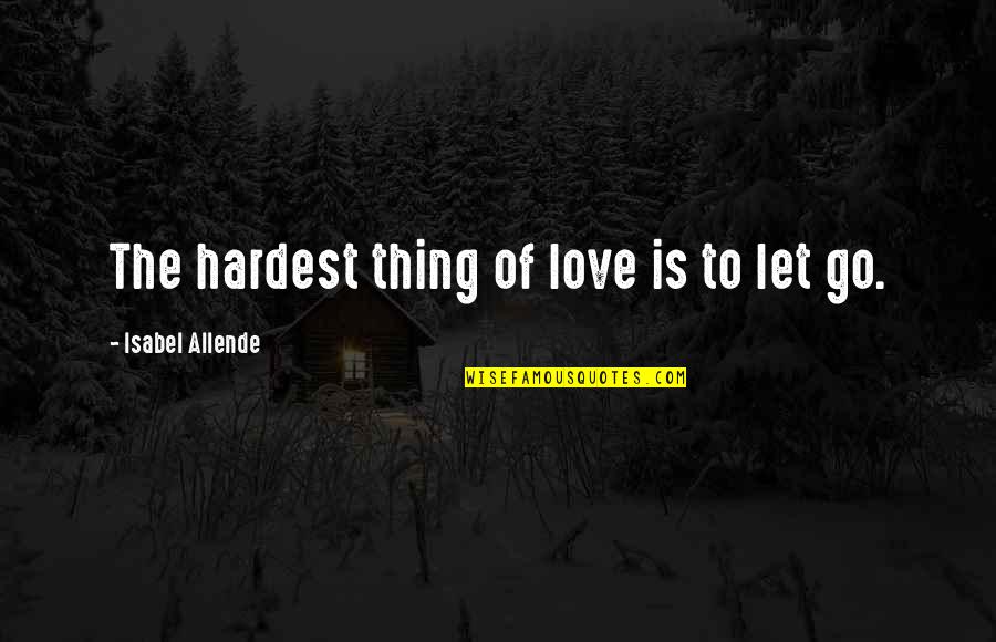 Hardest Thing Letting Go Quotes By Isabel Allende: The hardest thing of love is to let Hardest Thing Letting Go Quotes By Isabel Allende: The hardest thing of love is to let