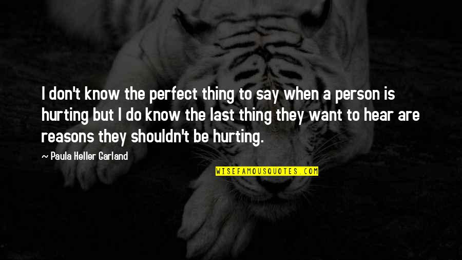 Hardest Thing To Do Is Walk Away Quotes By Paula Heller Garland: I don't know the perfect thing to say