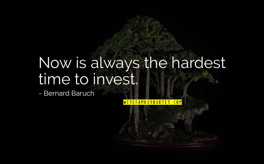 Hardest Time Quotes By Bernard Baruch: Now is always the hardest time to invest.