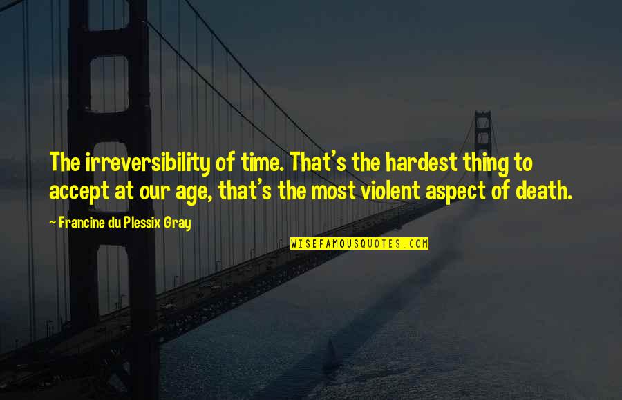 Hardest Time Quotes By Francine Du Plessix Gray: The irreversibility of time. That's the hardest thing