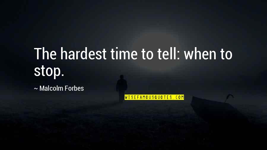 Hardest Time Quotes By Malcolm Forbes: The hardest time to tell: when to stop.