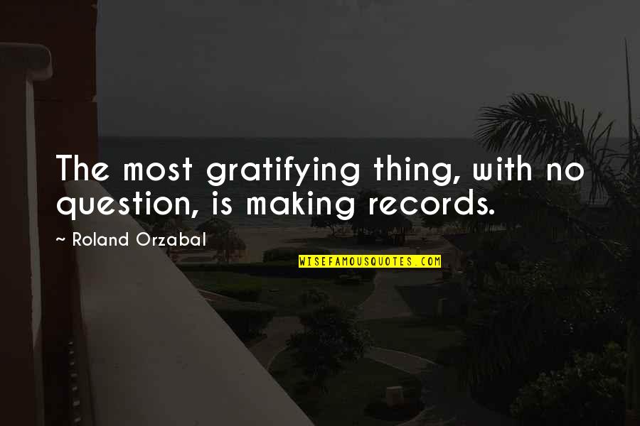 Hardev Ashk Quotes By Roland Orzabal: The most gratifying thing, with no question, is