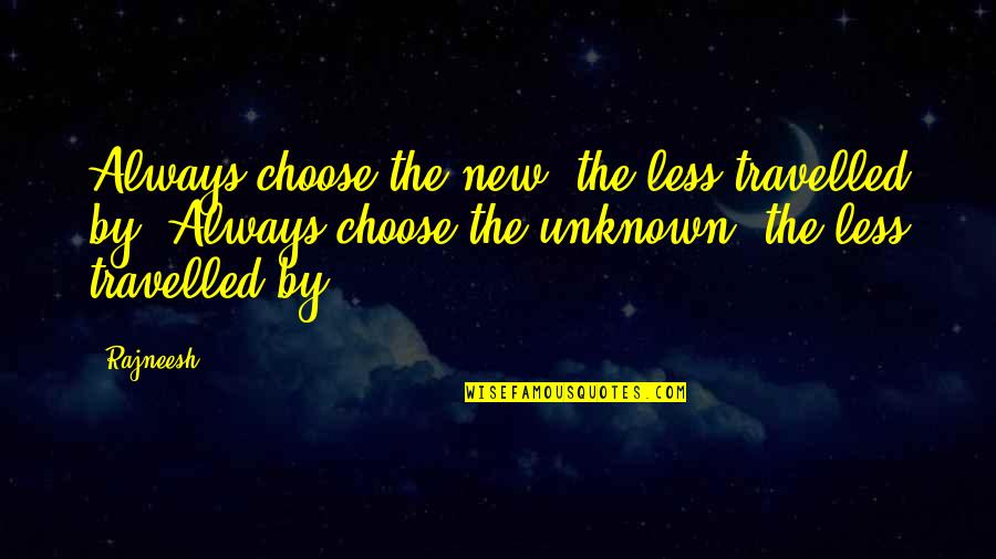 Hardiest Perennials Quotes By Rajneesh: Always choose the new, the less travelled by. Hardiest Perennials Quotes By Rajneesh: Always choose the new, the less travelled by.