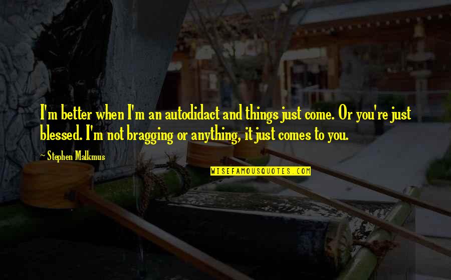 Hardik Quotes By Stephen Malkmus: I'm better when I'm an autodidact and things Hardik Quotes By Stephen Malkmus: I'm better when I'm an autodidact and things