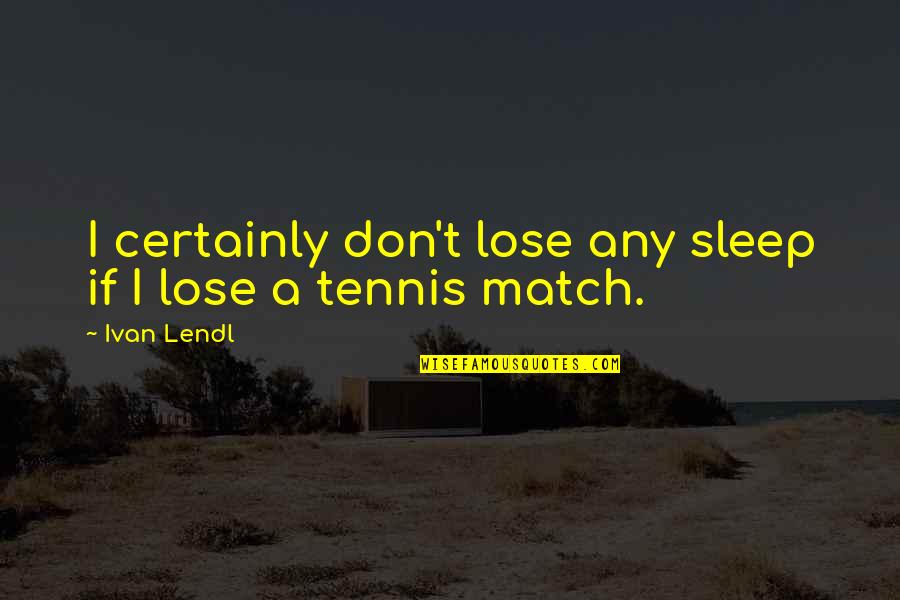 Hardinger Logistics Quotes By Ivan Lendl: I certainly don't lose any sleep if I