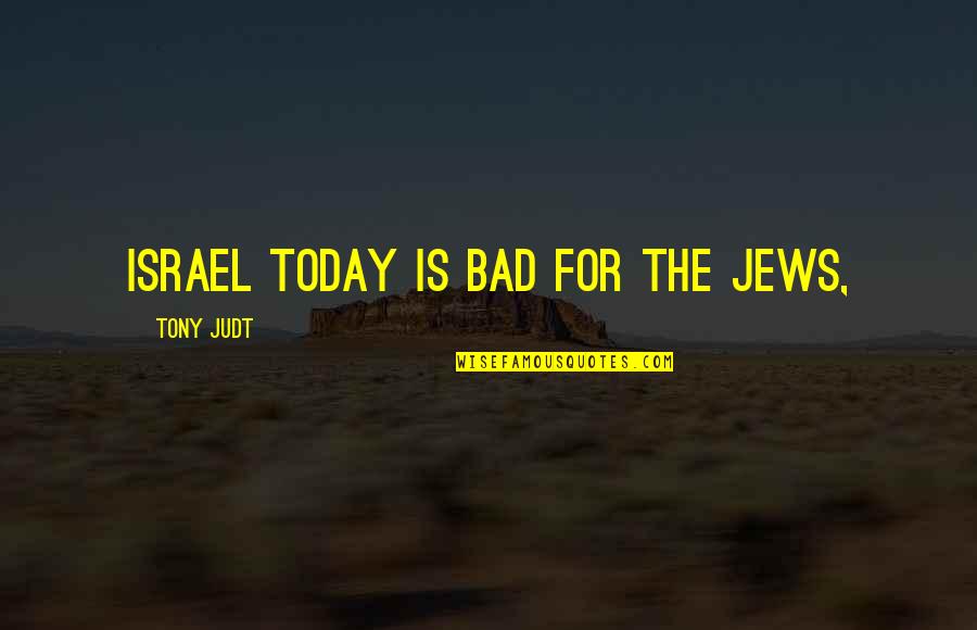 Hardinger Logistics Quotes By Tony Judt: Israel today is bad for the Jews,