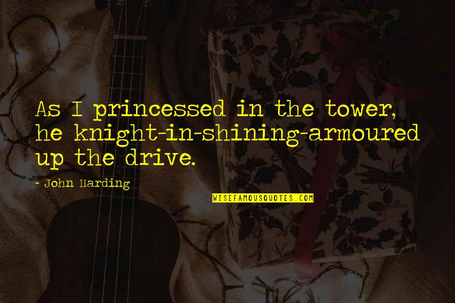 Harding's Quotes By John Harding: As I princessed in the tower, he knight-in-shining-armoured