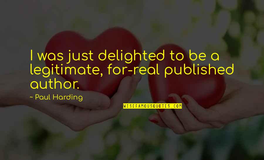 Harding's Quotes By Paul Harding: I was just delighted to be a legitimate,