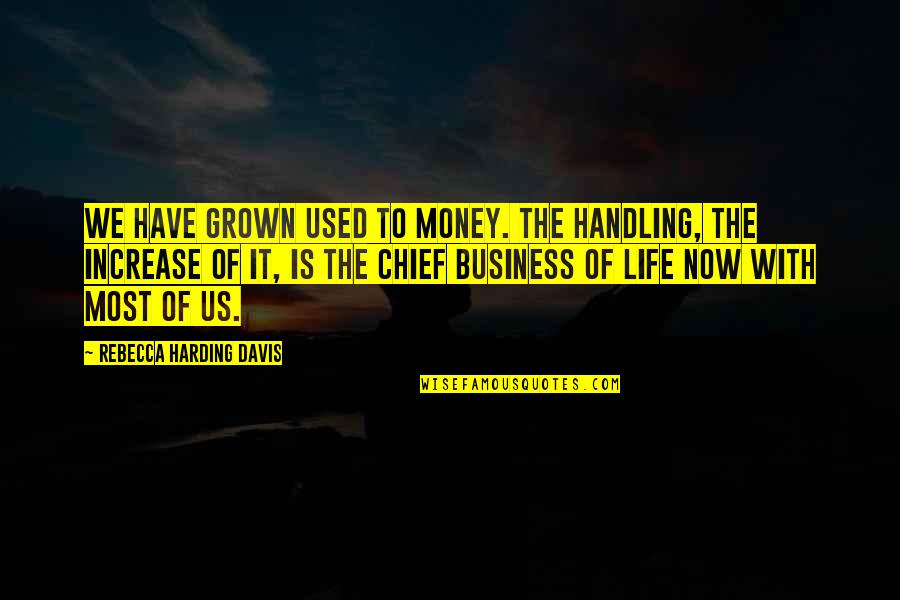 Harding's Quotes By Rebecca Harding Davis: We have grown used to money. The handling, Harding's Quotes By Rebecca Harding Davis: We have grown used to money. The handling,