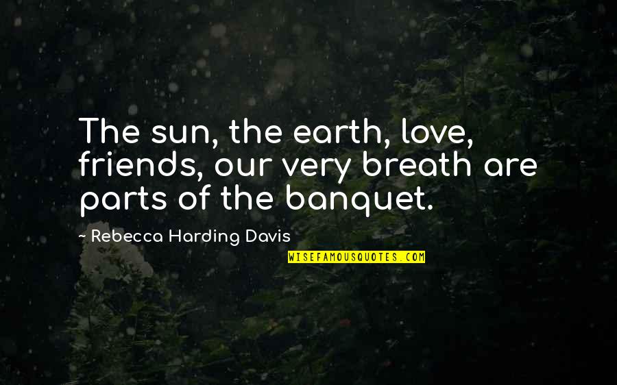 Harding's Quotes By Rebecca Harding Davis: The sun, the earth, love, friends, our very Harding's Quotes By Rebecca Harding Davis: The sun, the earth, love, friends, our very