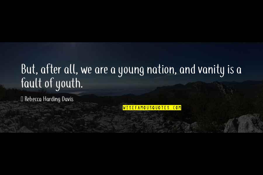 Harding's Quotes By Rebecca Harding Davis: But, after all, we are a young nation, Harding's Quotes By Rebecca Harding Davis: But, after all, we are a young nation,