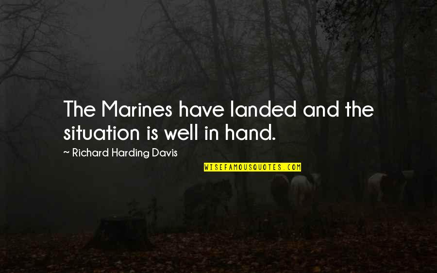 Harding's Quotes By Richard Harding Davis: The Marines have landed and the situation is Harding's Quotes By Richard Harding Davis: The Marines have landed and the situation is