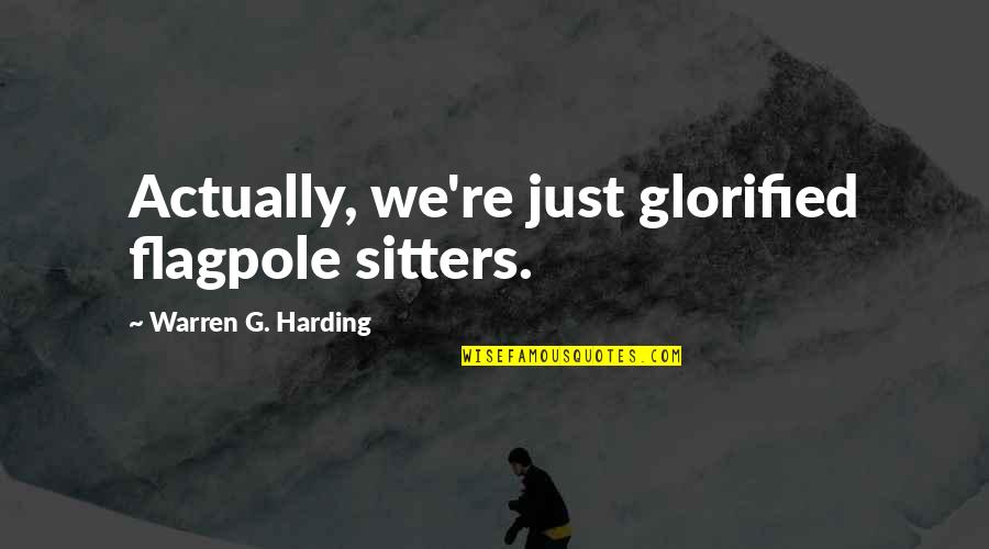Harding's Quotes By Warren G. Harding: Actually, we're just glorified flagpole sitters. Harding's Quotes By Warren G. Harding: Actually, we're just glorified flagpole sitters.