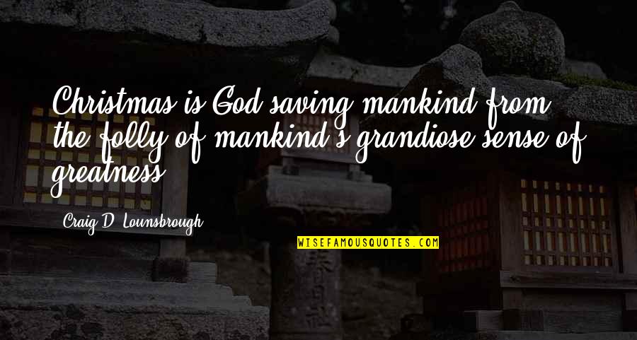 Hardline Products Quotes By Craig D. Lounsbrough: Christmas is God saving mankind from the folly Hardline Products Quotes By Craig D. Lounsbrough: Christmas is God saving mankind from the folly