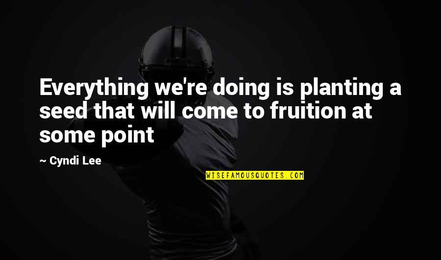 Hardline Quotes By Cyndi Lee: Everything we're doing is planting a seed that
