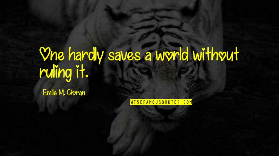Hardly Quotes By Emile M. Cioran: One hardly saves a world without ruling it.