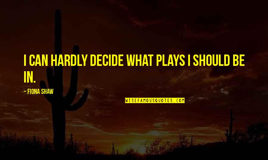 Hardly Quotes By Fiona Shaw: I can hardly decide what plays I should Hardly Quotes By Fiona Shaw: I can hardly decide what plays I should