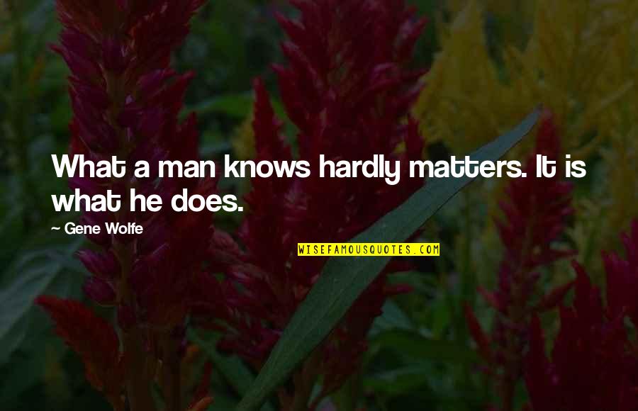 Hardly Quotes By Gene Wolfe: What a man knows hardly matters. It is