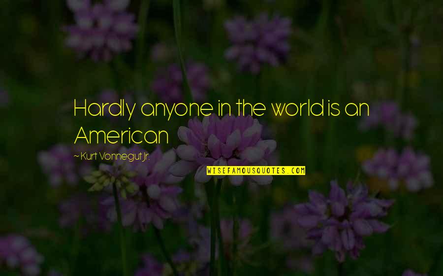 Hardly Quotes By Kurt Vonnegut Jr.: Hardly anyone in the world is an American Hardly Quotes By Kurt Vonnegut Jr.: Hardly anyone in the world is an American