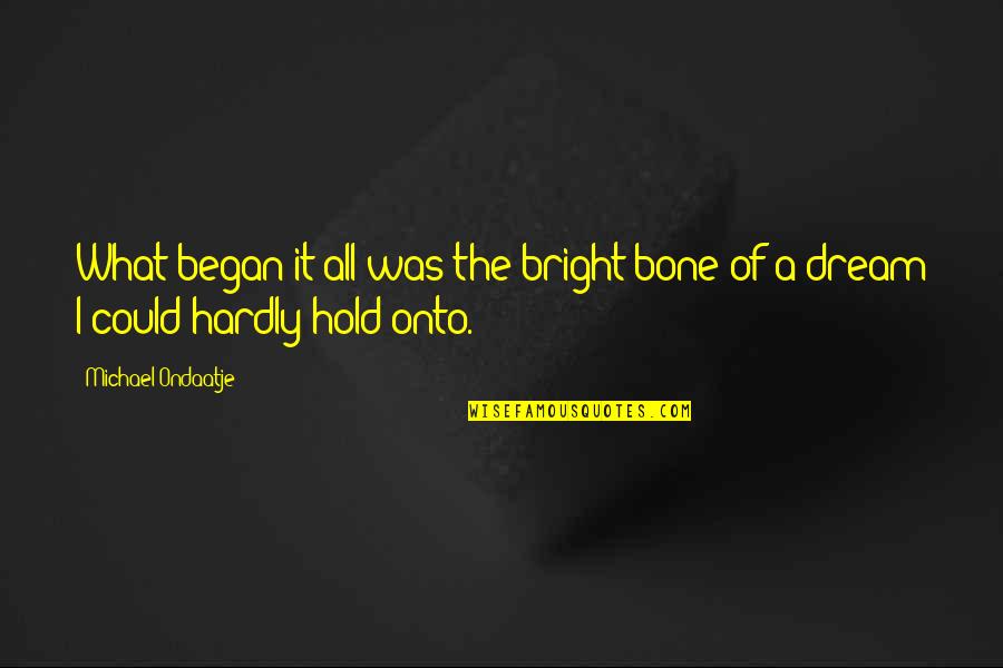 Hardly Quotes By Michael Ondaatje: What began it all was the bright bone