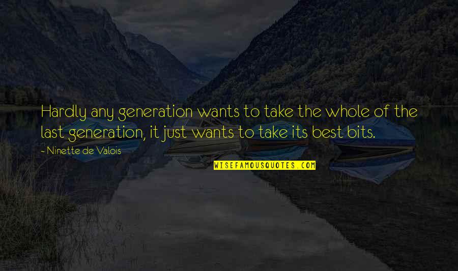 Hardly Quotes By Ninette De Valois: Hardly any generation wants to take the whole