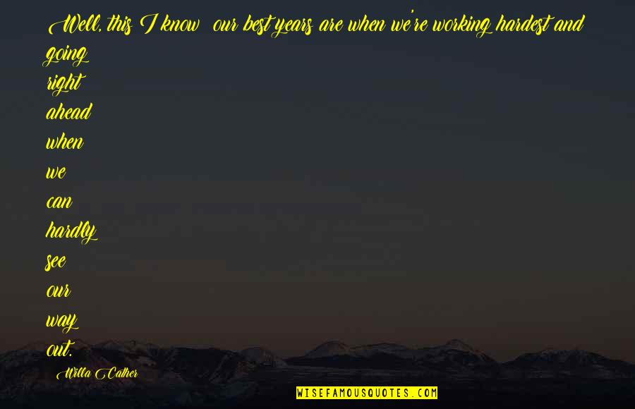 Hardly Quotes By Willa Cather: Well, this I know: our best years are Hardly Quotes By Willa Cather: Well, this I know: our best years are