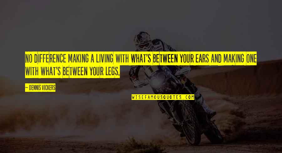 Hardness Of Heart Quotes By Dennis Vickers: No difference making a living with what's between Hardness Of Heart Quotes By Dennis Vickers: No difference making a living with what's between