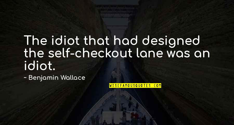 Hardness Of Life Quotes By Benjamin Wallace: The idiot that had designed the self-checkout lane Hardness Of Life Quotes By Benjamin Wallace: The idiot that had designed the self-checkout lane
