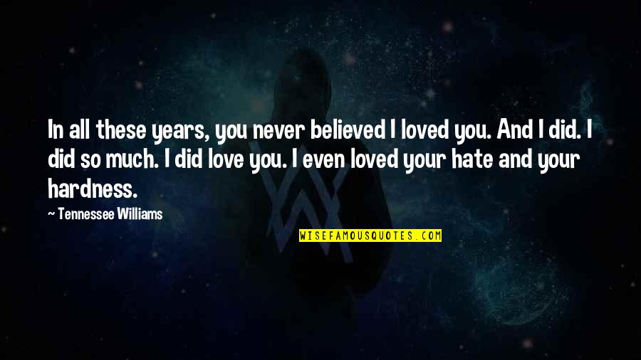 Hardness Of Love Quotes By Tennessee Williams: In all these years, you never believed I