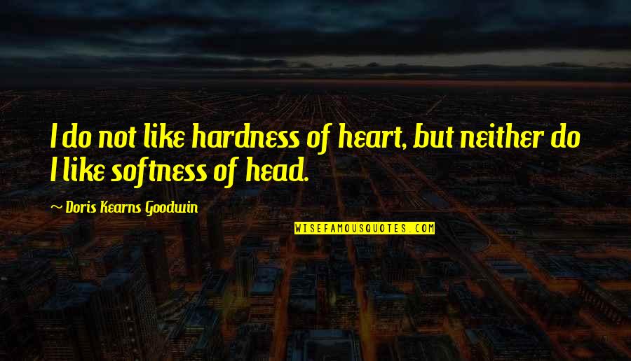 Hardness Quotes By Doris Kearns Goodwin: I do not like hardness of heart, but