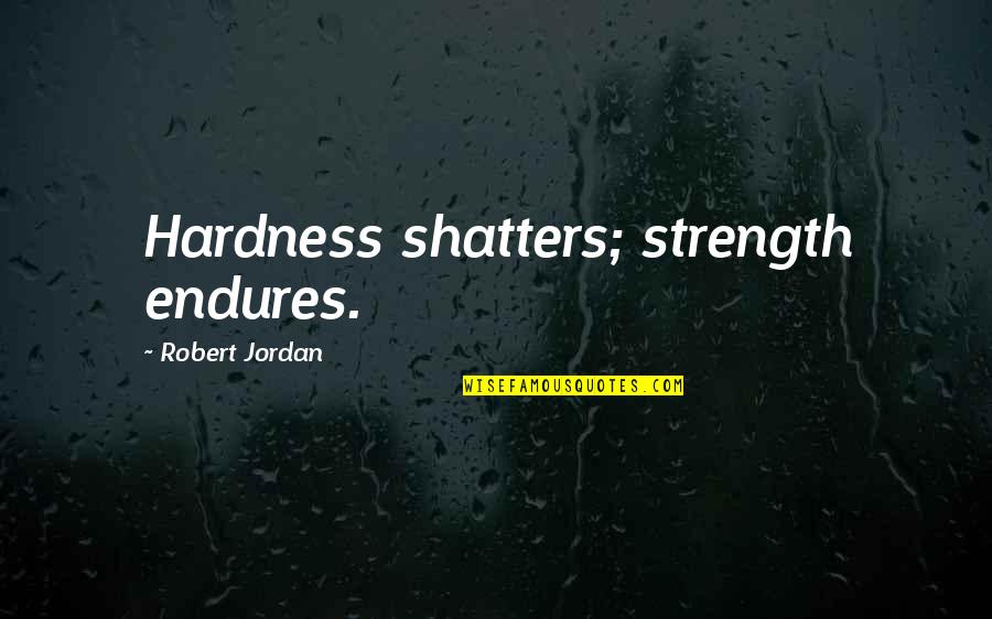 Hardness Quotes By Robert Jordan: Hardness shatters; strength endures.