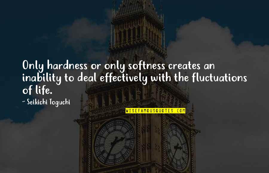 Hardness Quotes By Seikichi Toguchi: Only hardness or only softness creates an inability