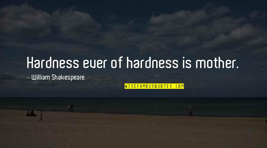 Hardness Quotes By William Shakespeare: Hardness ever of hardness is mother.