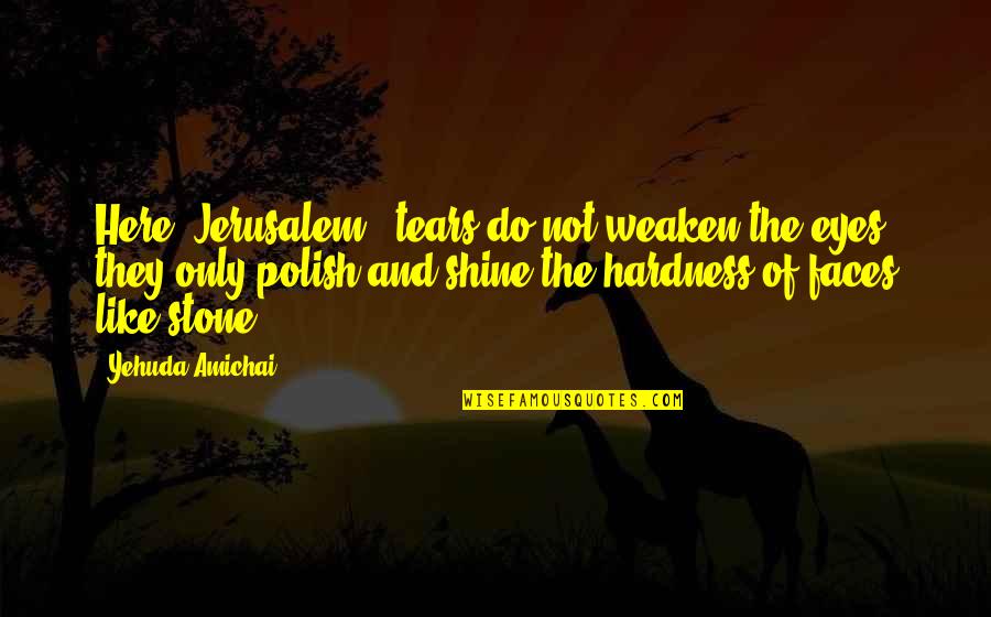Hardness Quotes By Yehuda Amichai: Here (Jerusalem), tears do not weaken the eyes,