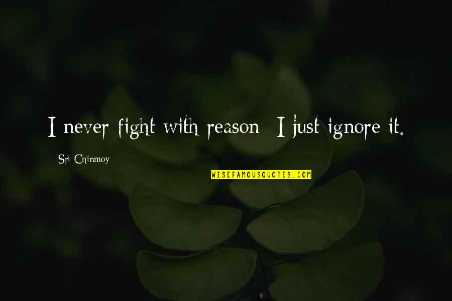 Hardnett Dentist Quotes By Sri Chinmoy: I never fight with reason- I just ignore