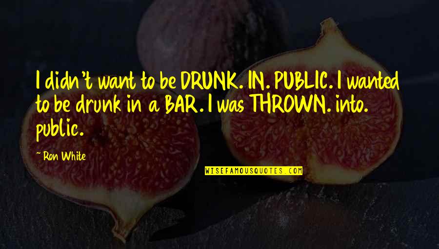 Hardrubber Quotes By Ron White: I didn't want to be DRUNK. IN. PUBLIC.