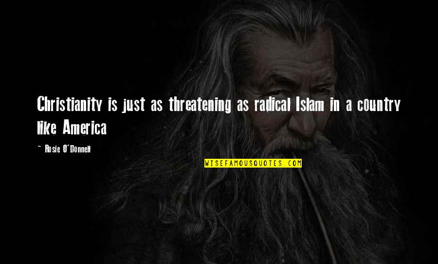 Hardship And Family Quotes By Rosie O'Donnell: Christianity is just as threatening as radical Islam