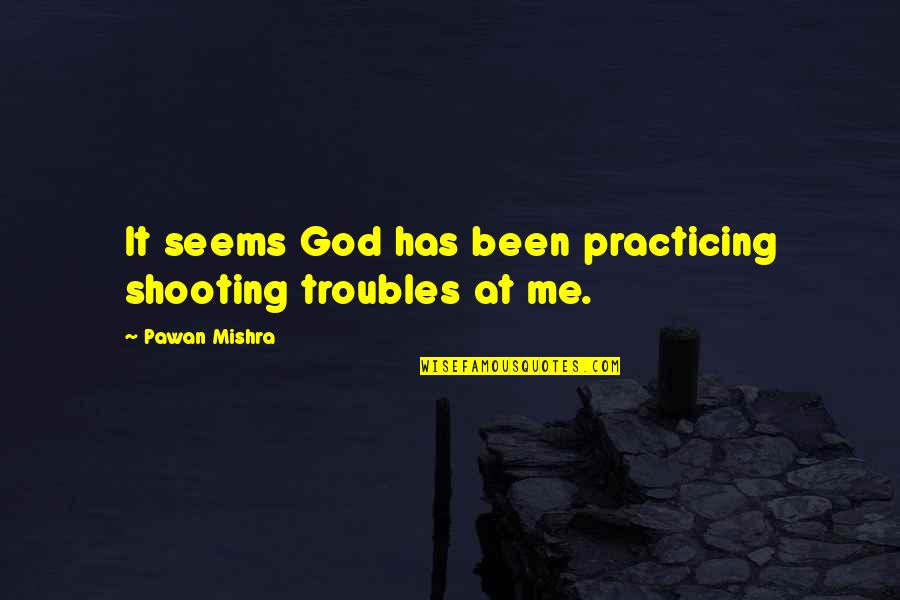 Hardship And God Quotes By Pawan Mishra: It seems God has been practicing shooting troubles Hardship And God Quotes By Pawan Mishra: It seems God has been practicing shooting troubles