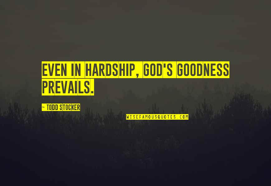 Hardship And God Quotes By Todd Stocker: Even in hardship, God's goodness prevails. Hardship And God Quotes By Todd Stocker: Even in hardship, God's goodness prevails.