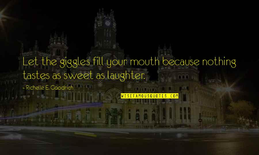 Hardship Building Character Quotes By Richelle E. Goodrich: Let the giggles fill your mouth because nothing