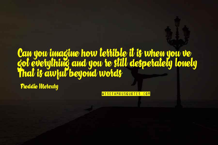 Hardship In Education Quotes By Freddie Mercury: Can you imagine how terrible it is when Hardship In Education Quotes By Freddie Mercury: Can you imagine how terrible it is when