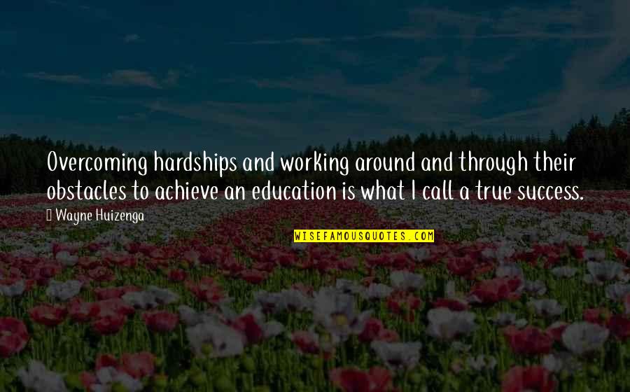 Hardship In Education Quotes By Wayne Huizenga: Overcoming hardships and working around and through their