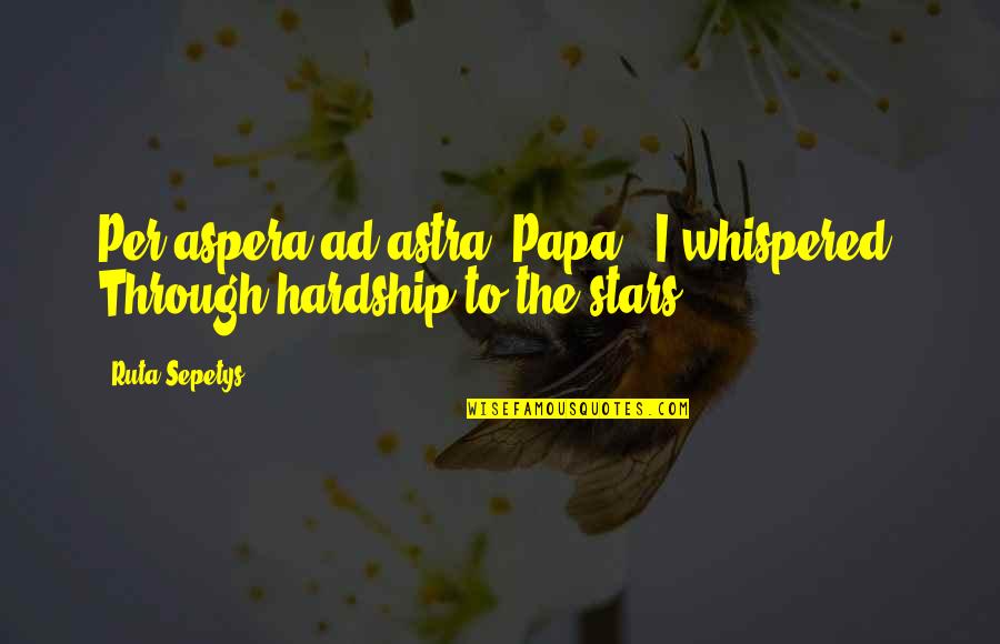 Hardship In Life Quotes By Ruta Sepetys: Per aspera ad astra, Papa,' I whispered. Through