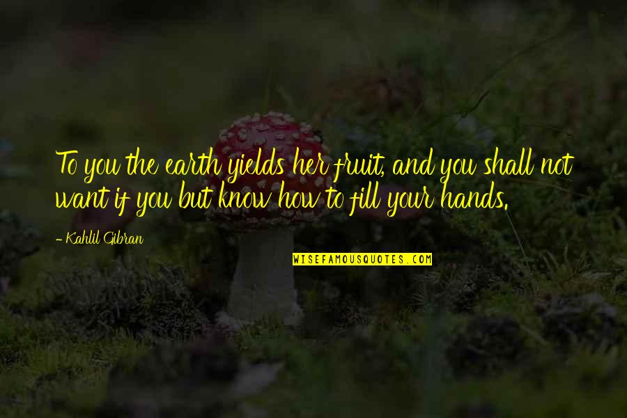 Hardship In The Quran Quotes By Kahlil Gibran: To you the earth yields her fruit, and