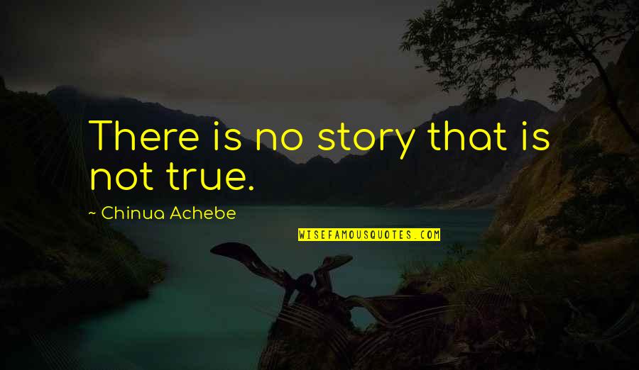 Hardship Inspirational Quotes By Chinua Achebe: There is no story that is not true.