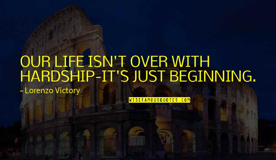 Hardship Inspirational Quotes By Lorenzo Victory: OUR LIFE ISN'T OVER WITH HARDSHIP-IT'S JUST BEGINNING.