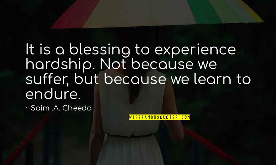 Hardship Inspirational Quotes By Saim .A. Cheeda: It is a blessing to experience hardship. Not