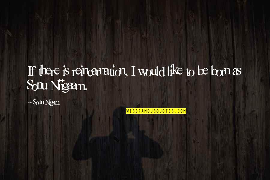 Hardship Islamic Quotes By Sonu Nigam: If there is reincarnation, I would like to