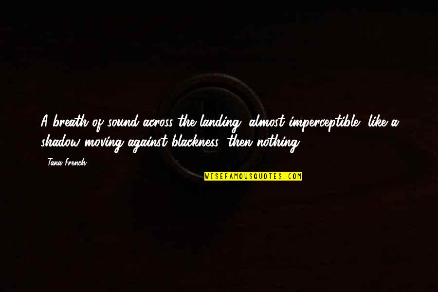 Hardship Paid Off Quotes By Tana French: A breath of sound across the landing, almost